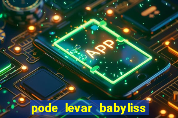 pode levar babyliss no cruzeiro